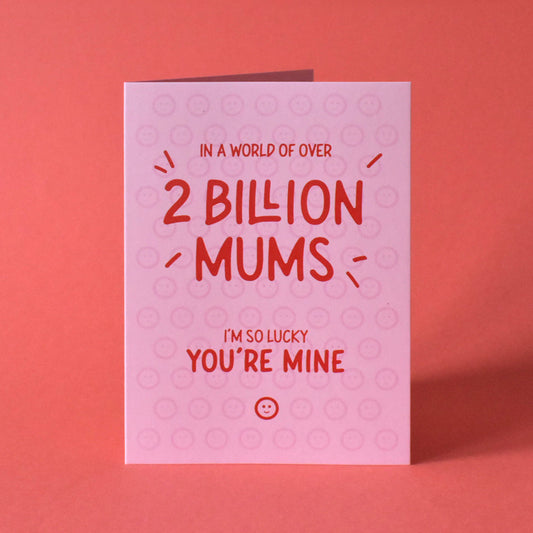 Out of 2 Billion Mums, I'm Lucky You're Mine Card