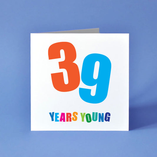 39 Years Young Colourful Birthday card for the last year of their thirties.